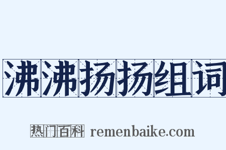 沸沸扬扬组词是什么意思的图片